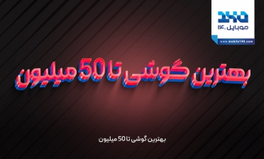 بهترین گوشی تا 50 میلیون